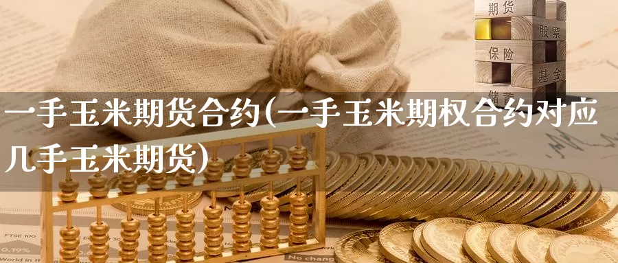 一手玉米期货合约(一手玉米期权合约对应几手玉米期货)