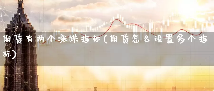 期货有两个涨跌指标(期货怎么设置多个指标)