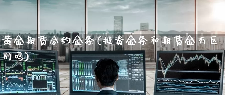 黄金期货合约金条(投资金条和期货金有区别吗)