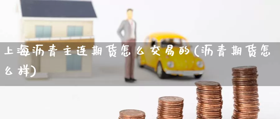 上海沥青主连期货怎么交易的(沥青期货怎么样)