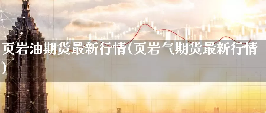 页岩油期货最新行情(页岩气期货最新行情)