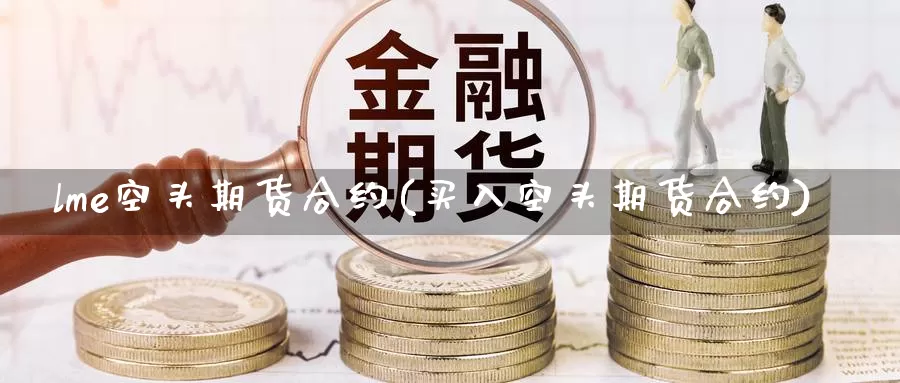 lme空头期货合约(买入空头期货合约)