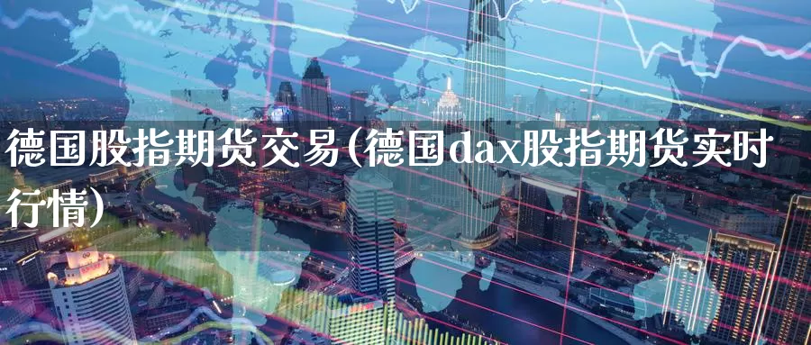 德国股指期货交易(德国dax股指期货实时行情)