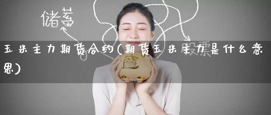 玉米主力期货合约(期货玉米主力是什么意思)