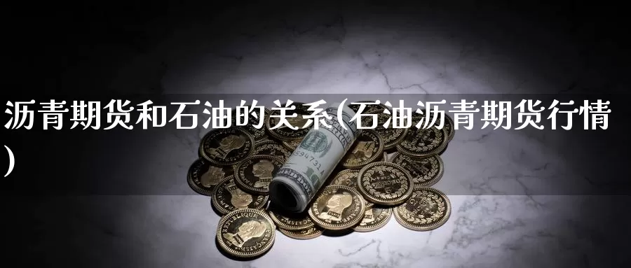 沥青期货和石油的关系(石油沥青期货行情)