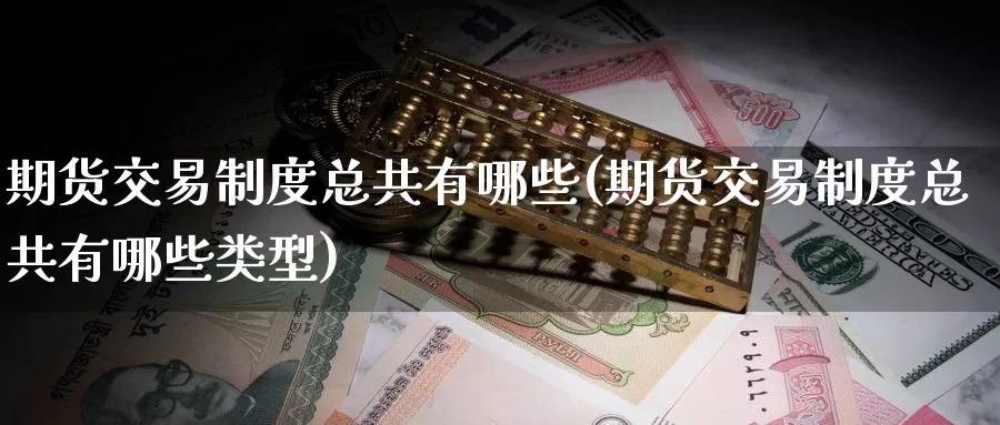 期货交易制度总共有哪些(期货交易制度总共有哪些类型)