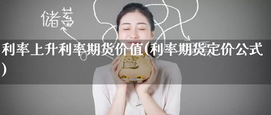 利率上升利率期货价值(利率期货定价公式)