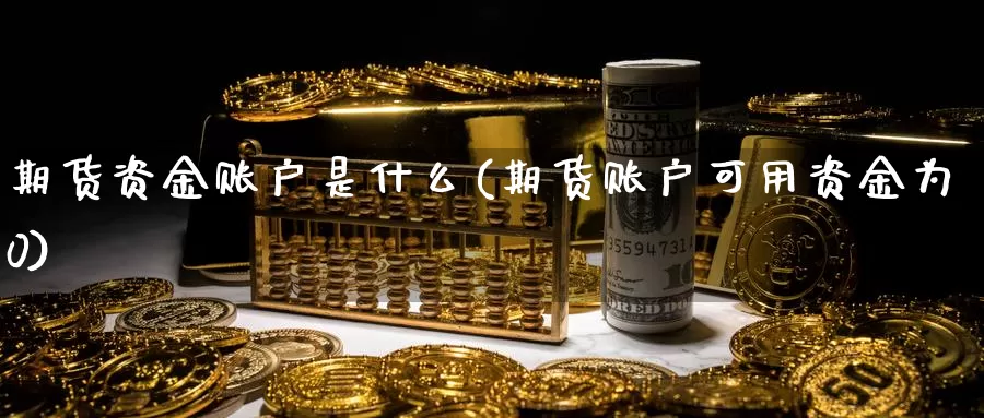 期货资金账户是什么(期货账户可用资金为0)