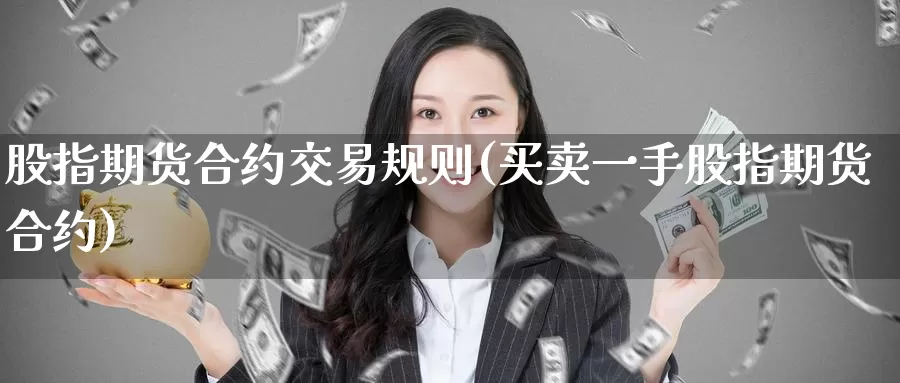 股指期货合约交易规则(买卖一手股指期货合约)