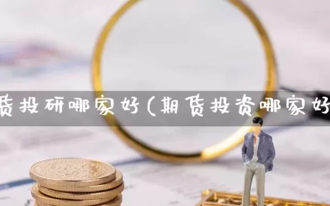 期货投研哪家好(期货投资哪家好)