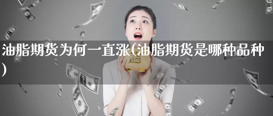 油脂期货为何一直涨(油脂期货是哪种品种)