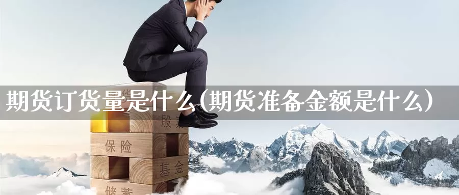 期货订货量是什么(期货准备金额是什么)
