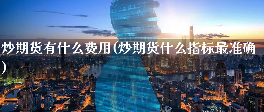 炒期货有什么费用(炒期货什么指标最准确)
