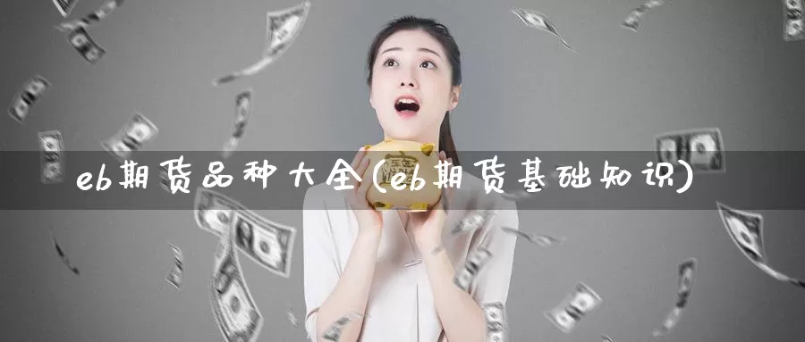 eb期货品种大全(eb期货基础知识)