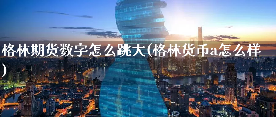 格林期货数字怎么跳大(格林货币a怎么样)