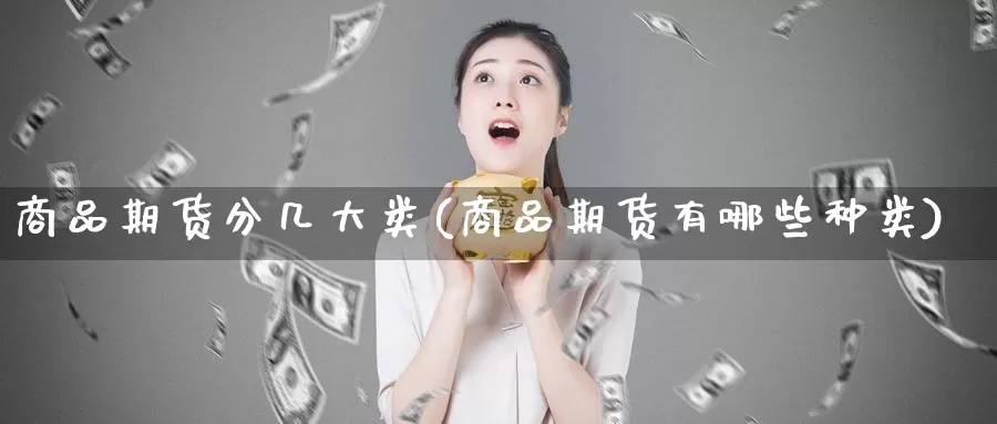 商品期货分几大类(商品期货有哪些种类)