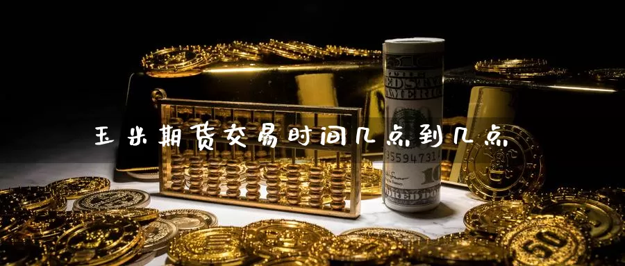 玉米期货交易时间几点到几点