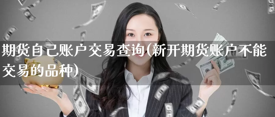 期货自己账户交易查询(新开期货账户不能交易的品种)