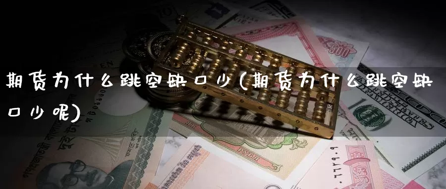 期货为什么跳空缺口少(期货为什么跳空缺口少呢)
