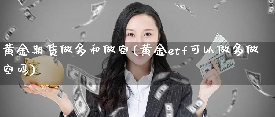 黄金期货做多和做空(黄金etf可以做多做空吗)