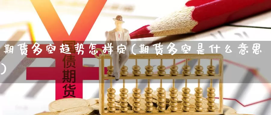 期货多空趋势怎样定(期货多空是什么意思)