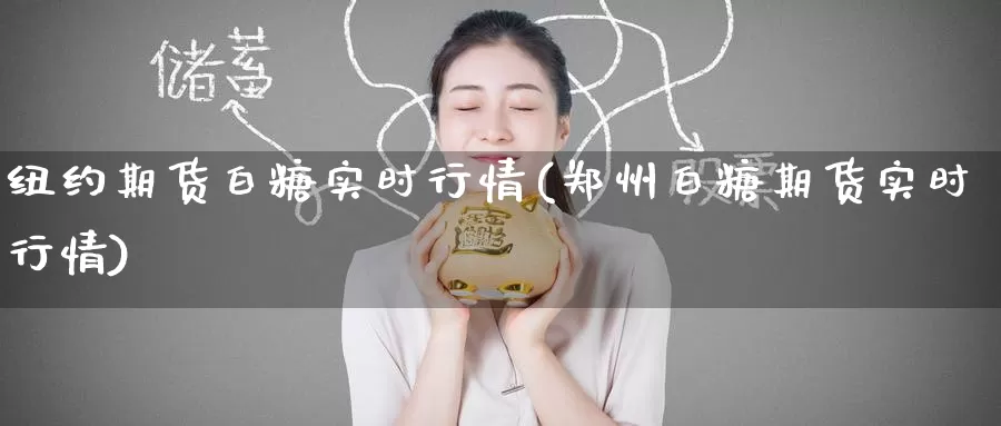 纽约期货白糖实时行情(郑州白糖期货实时行情)