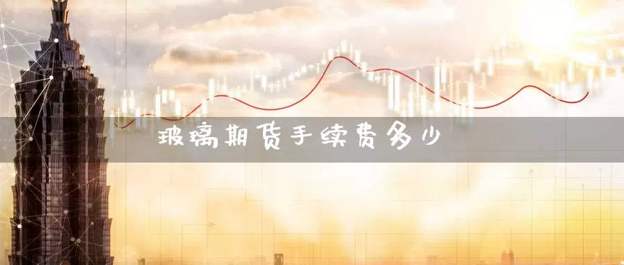 玻璃期货手续费多少