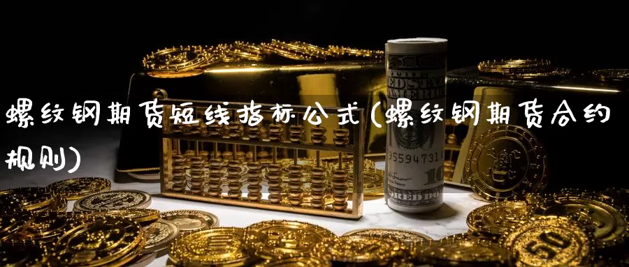 螺纹钢期货短线指标公式(螺纹钢期货合约规则)