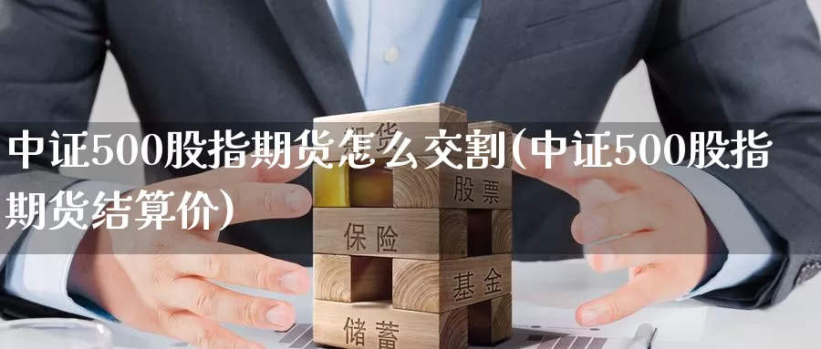 中证500股指期货怎么交割(中证500股指期货结算价)