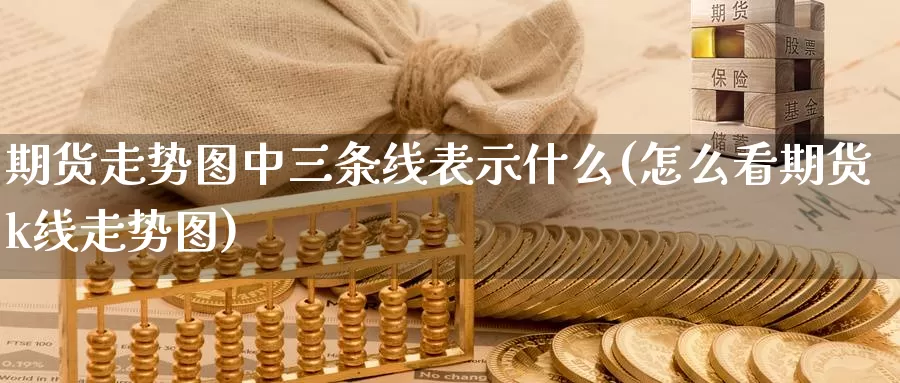 期货走势图中三条线表示什么(怎么看期货k线走势图)