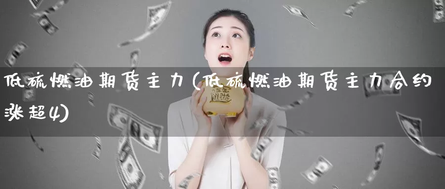 低硫燃油期货主力(低硫燃油期货主力合约涨超4)