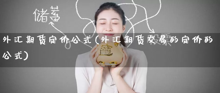 外汇期货定价公式(外汇期货交易的定价的公式)