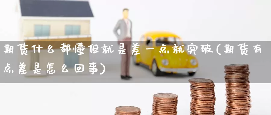 期货什么都懂但就是差一点就突破(期货有点差是怎么回事)