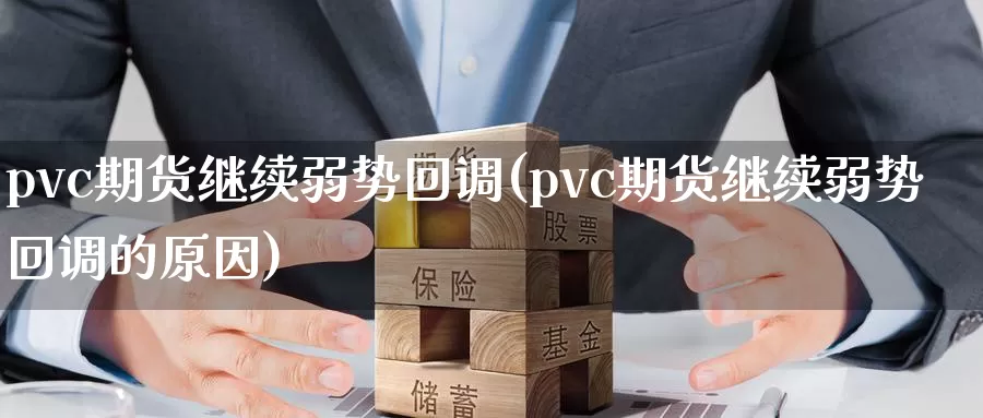 pvc期货继续弱势回调(pvc期货继续弱势回调的原因)