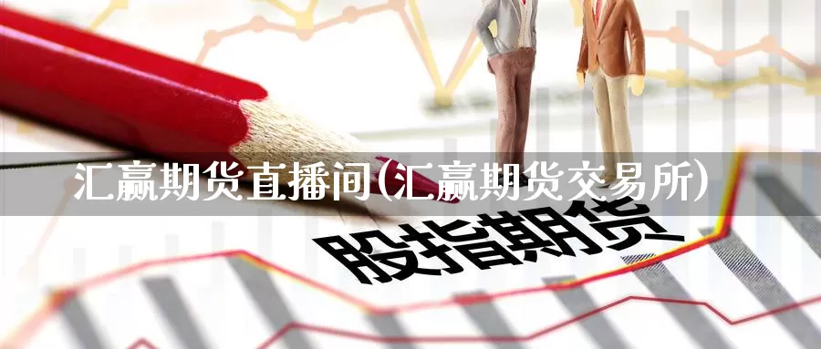汇赢期货直播间(汇赢期货交易所)