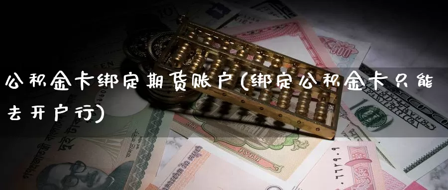 公积金卡绑定期货账户(绑定公积金卡只能去开户行)