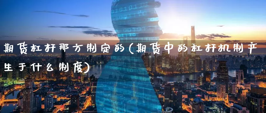 期货杠杆那方制定的(期货中的杠杆机制产生于什么制度)