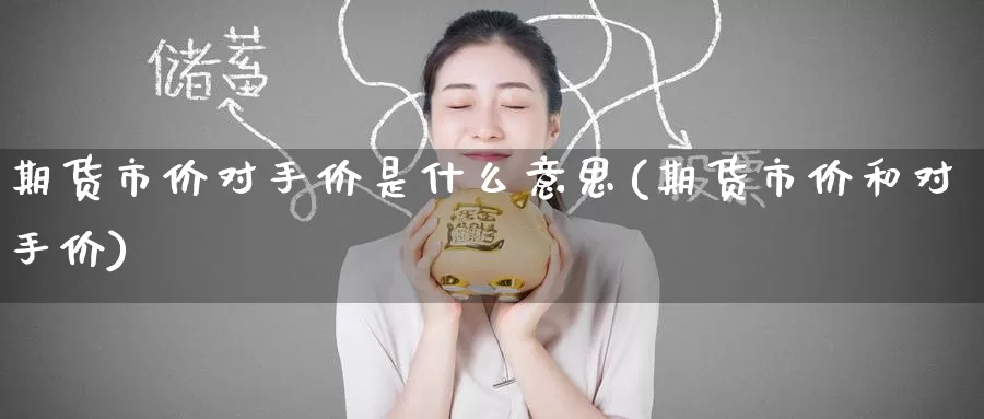 期货市价对手价是什么意思(期货市价和对手价)