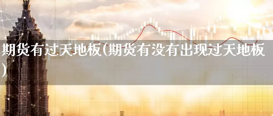 期货有过天地板(期货有没有出现过天地板)