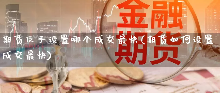 期货反手设置哪个成交最快(期货如何设置成交最快)