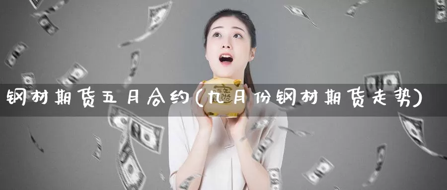 钢材期货五月合约(九月份钢材期货走势)