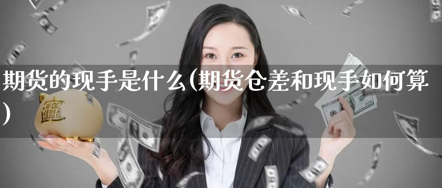 期货的现手是什么(期货仓差和现手如何算)