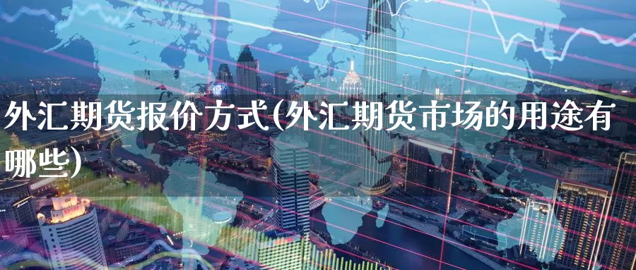 外汇期货报价方式(外汇期货市场的用途有哪些)