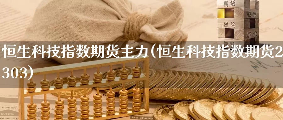 恒生科技指数期货主力(恒生科技指数期货2303)