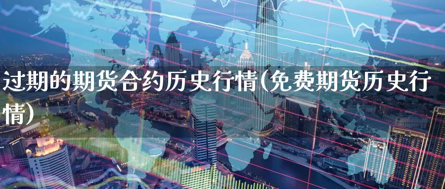过期的期货合约历史行情(免费期货历史行情)