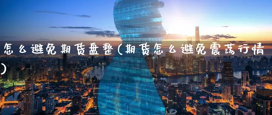 怎么避免期货盘整(期货怎么避免震荡行情)
