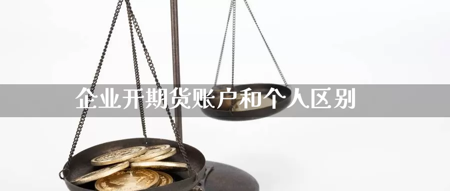 企业开期货账户和个人区别