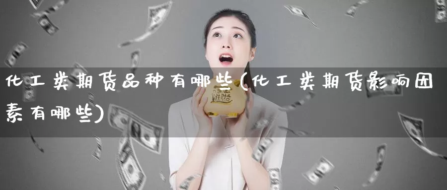 化工类期货品种有哪些(化工类期货影响因素有哪些)