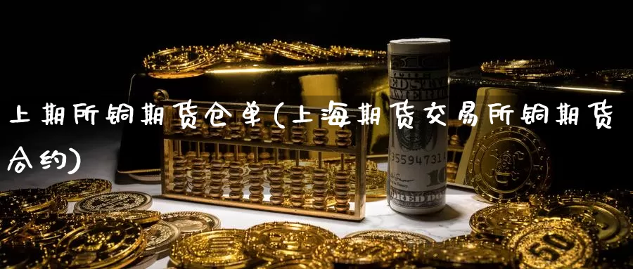 上期所铜期货仓单(上海期货交易所铜期货合约)