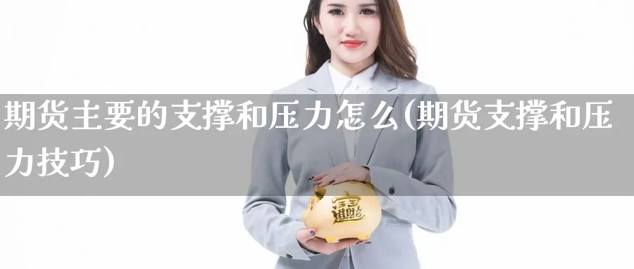 期货主要的支撑和压力怎么(期货支撑和压力技巧)